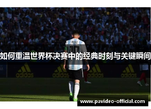 如何重温世界杯决赛中的经典时刻与关键瞬间