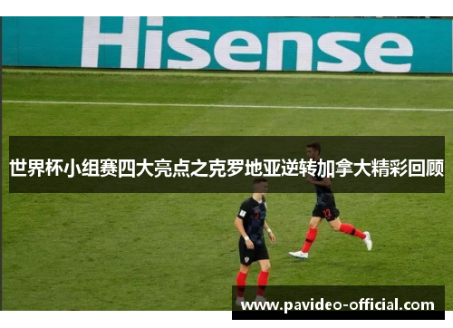 世界杯小组赛四大亮点之克罗地亚逆转加拿大精彩回顾