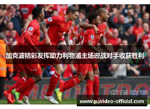 加克波精彩发挥助力利物浦主场迎战对手收获胜利