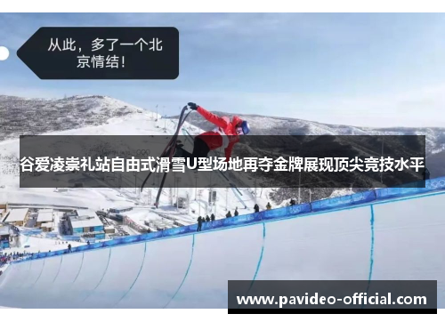 谷爱凌崇礼站自由式滑雪U型场地再夺金牌展现顶尖竞技水平