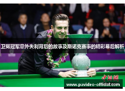 卫冕冠军意外失利背后的故事及斯诺克赛事的精彩幕后解析