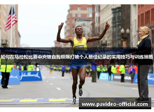 如何在马拉松比赛中突破自我极限打破个人最佳纪录的实用技巧与训练策略