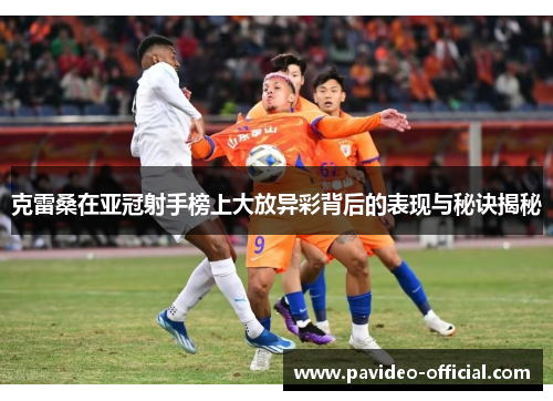 克雷桑在亚冠射手榜上大放异彩背后的表现与秘诀揭秘