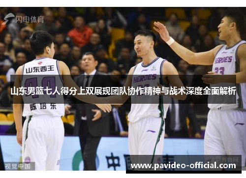 山东男篮七人得分上双展现团队协作精神与战术深度全面解析
