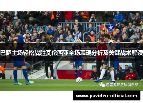 巴萨主场轻松战胜瓦伦西亚全场表现分析及关键战术解读