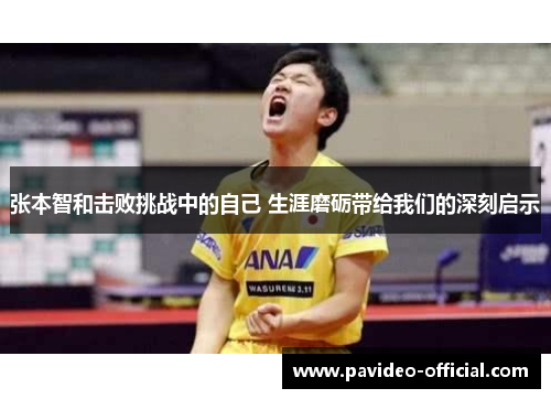 张本智和击败挑战中的自己 生涯磨砺带给我们的深刻启示