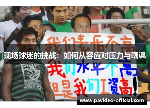 现场球迷的挑战：如何从容应对压力与嘲讽