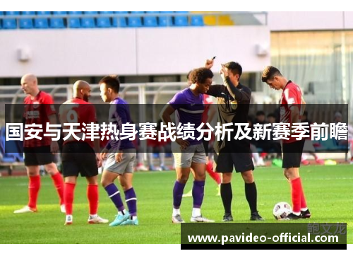 国安与天津热身赛战绩分析及新赛季前瞻