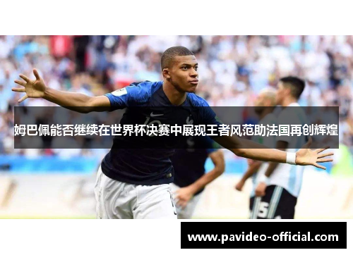 姆巴佩能否继续在世界杯决赛中展现王者风范助法国再创辉煌