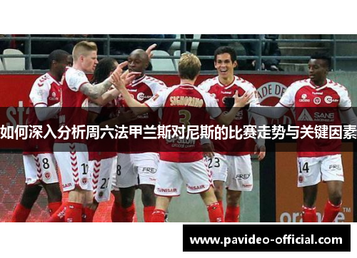 如何深入分析周六法甲兰斯对尼斯的比赛走势与关键因素
