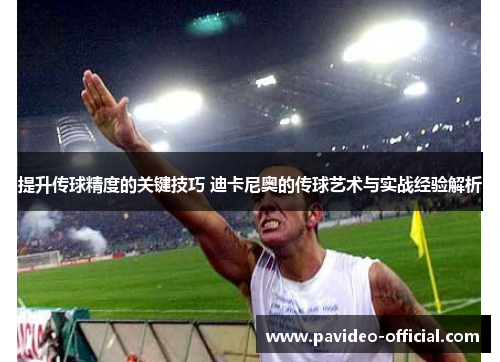 提升传球精度的关键技巧 迪卡尼奥的传球艺术与实战经验解析