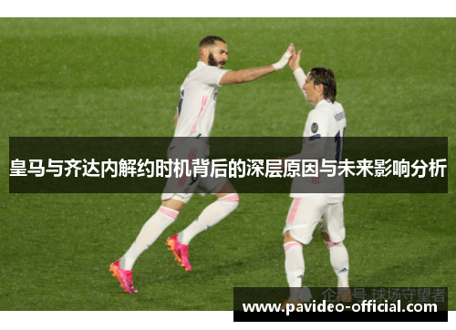 皇马与齐达内解约时机背后的深层原因与未来影响分析