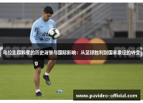 乌拉圭四颗星的历史背景与国际影响：从足球胜利到国家象征的转变