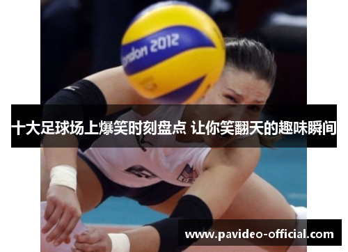十大足球场上爆笑时刻盘点 让你笑翻天的趣味瞬间