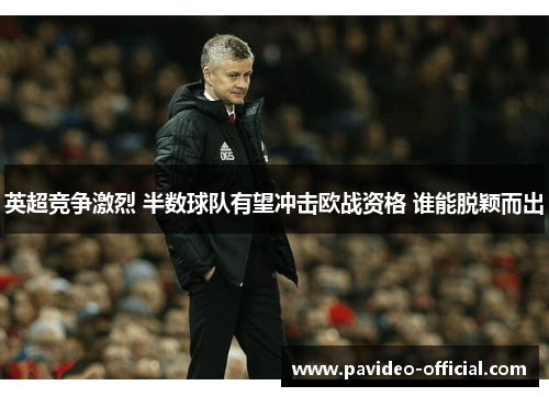 英超竞争激烈 半数球队有望冲击欧战资格 谁能脱颖而出