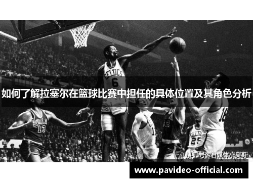 如何了解拉塞尔在篮球比赛中担任的具体位置及其角色分析 如何了解拉塞尔在篮球比赛中担任的具体位置及其角色分析