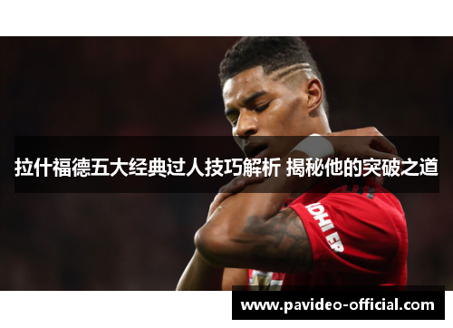 拉什福德五大经典过人技巧解析 揭秘他的突破之道