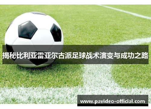 揭秘比利亚雷亚尔古派足球战术演变与成功之路