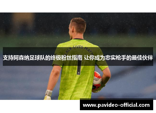 支持阿森纳足球队的终极粉丝指南 让你成为忠实枪手的最佳伙伴 支持阿森纳足球队的终极粉丝指南 让你成为忠实枪手的最佳伙伴