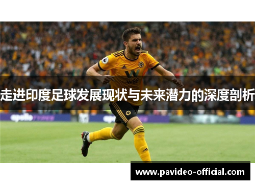 走进印度足球发展现状与未来潜力的深度剖析