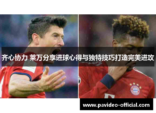 齐心协力 莱万分享进球心得与独特技巧打造完美进攻 齐心协力 莱万分享进球心得与独特技巧打造完美进攻