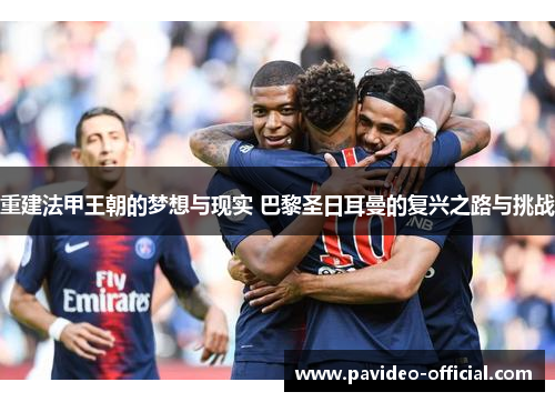 重建法甲王朝的梦想与现实 巴黎圣日耳曼的复兴之路与挑战 重建法甲王朝的梦想与现实 巴黎圣日耳曼的复兴之路与挑战