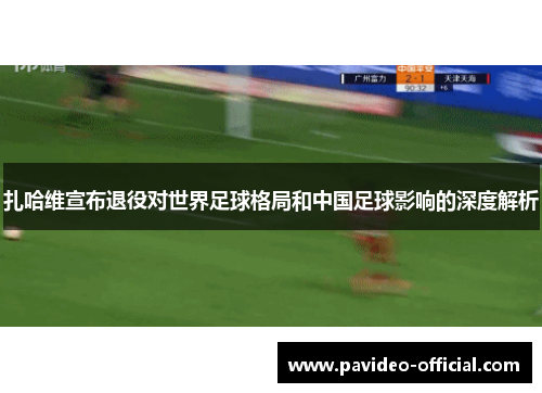 扎哈维宣布退役对世界足球格局和中国足球影响的深度解析