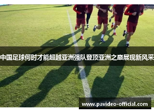 中国足球何时才能超越亚洲强队登顶亚洲之巅展现新风采