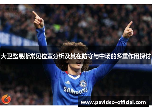 大卫路易斯常见位置分析及其在防守与中场的多重作用探讨 大卫路易斯常见位置分析及其在防守与中场的多重作用探讨