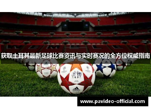 获取土耳其最新足球比赛资讯与实时赛况的全方位权威指南 获取土耳其最新足球比赛资讯与实时赛况的全方位权威指南