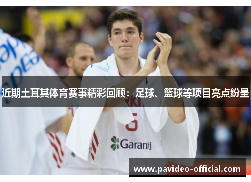 近期土耳其体育赛事精彩回顾：足球、篮球等项目亮点纷呈