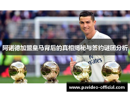 阿诺德加盟皇马背后的真相揭秘与签约谜团分析