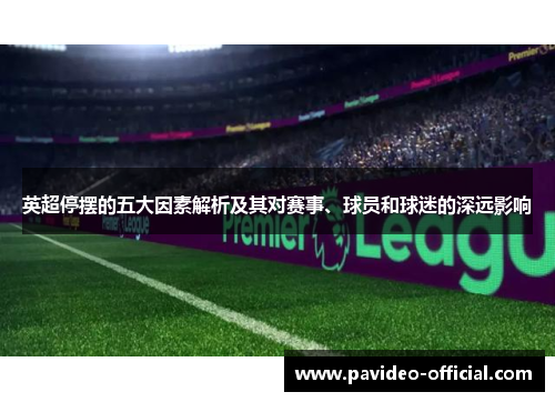 英超停摆的五大因素解析及其对赛事、球员和球迷的深远影响