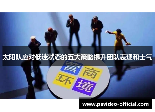 太阳队应对低迷状态的五大策略提升团队表现和士气 太阳队应对低迷状态的五大策略提升团队表现和士气