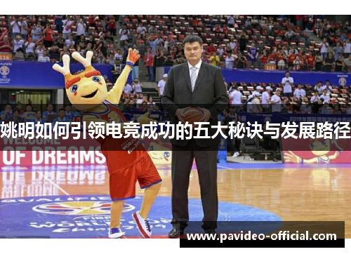姚明如何引领电竞成功的五大秘诀与发展路径 姚明如何引领电竞成功的五大秘诀与发展路径