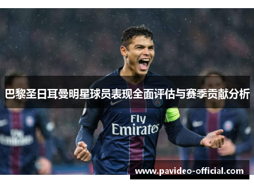 巴黎圣日耳曼明星球员表现全面评估与赛季贡献分析