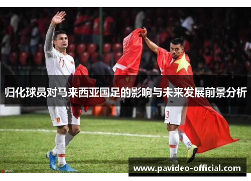 归化球员对马来西亚国足的影响与未来发展前景分析