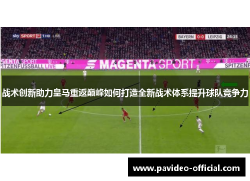 战术创新助力皇马重返巅峰如何打造全新战术体系提升球队竞争力