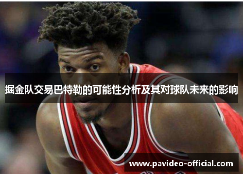 掘金队交易巴特勒的可能性分析及其对球队未来的影响 掘金队交易巴特勒的可能性分析及其对球队未来的影响