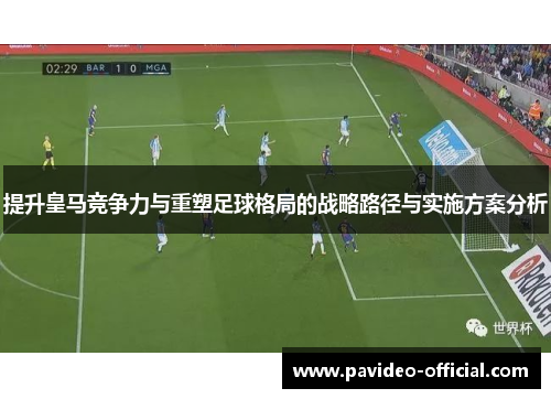 提升皇马竞争力与重塑足球格局的战略路径与实施方案分析 提升皇马竞争力与重塑足球格局的战略路径与实施方案分析