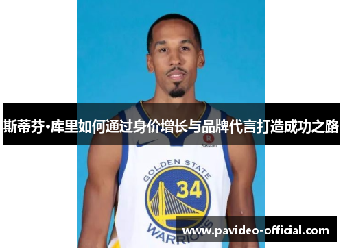 斯蒂芬·库里如何通过身价增长与品牌代言打造成功之路 斯蒂芬·库里如何通过身价增长与品牌代言打造成功之路