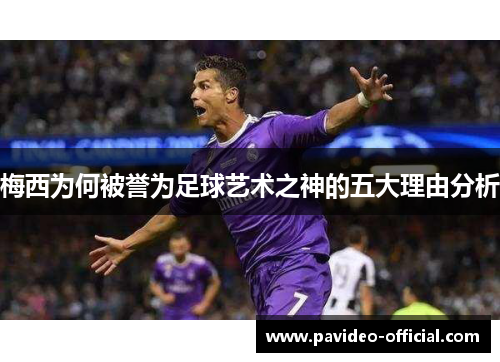 梅西为何被誉为足球艺术之神的五大理由分析