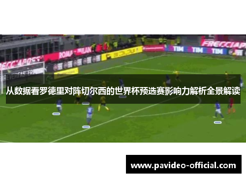 从数据看罗德里对阵切尔西的世界杯预选赛影响力解析全景解读