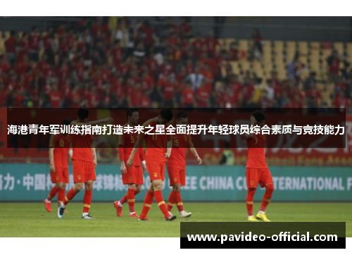 海港青年军训练指南打造未来之星全面提升年轻球员综合素质与竞技能力