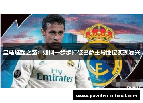 皇马崛起之路：如何一步步打破巴萨主导地位实现复兴