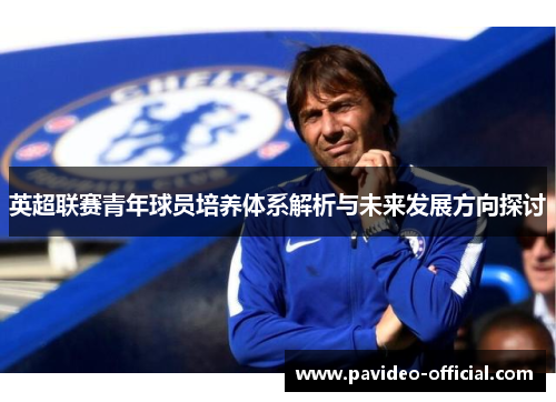 英超联赛青年球员培养体系解析与未来发展方向探讨