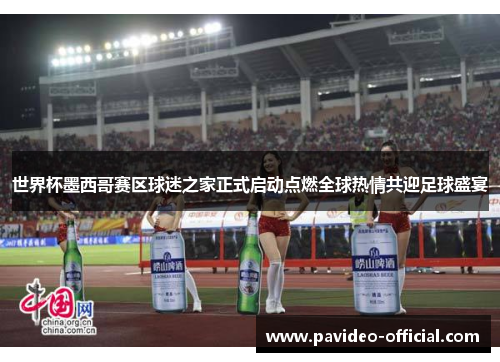 世界杯墨西哥赛区球迷之家正式启动点燃全球热情共迎足球盛宴