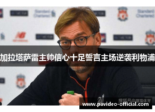 加拉塔萨雷主帅信心十足誓言主场逆袭利物浦