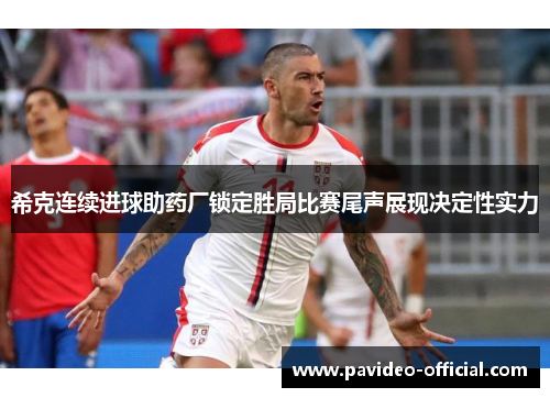 希克连续进球助药厂锁定胜局比赛尾声展现决定性实力 希克连续进球助药厂锁定胜局比赛尾声展现决定性实力