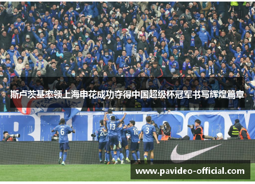 斯卢茨基率领上海申花成功夺得中国超级杯冠军书写辉煌篇章